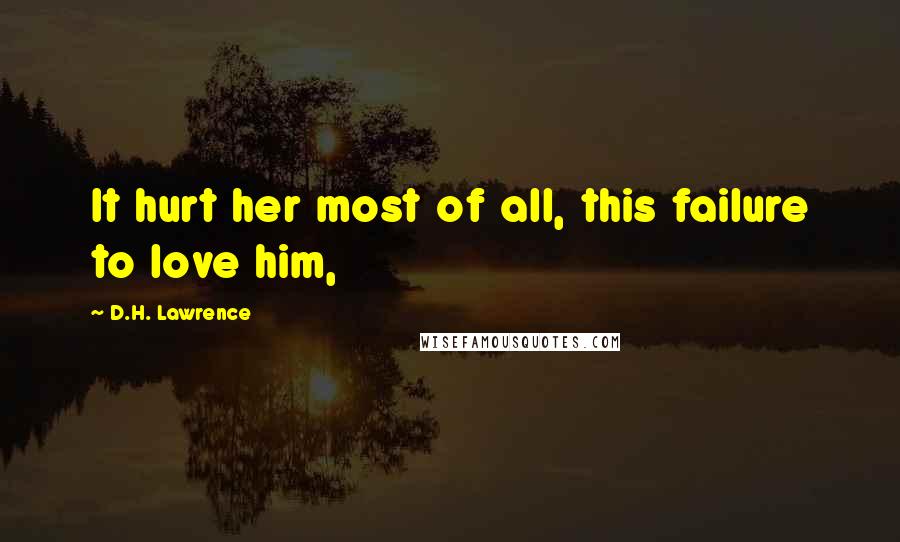 D.H. Lawrence Quotes: It hurt her most of all, this failure to love him,