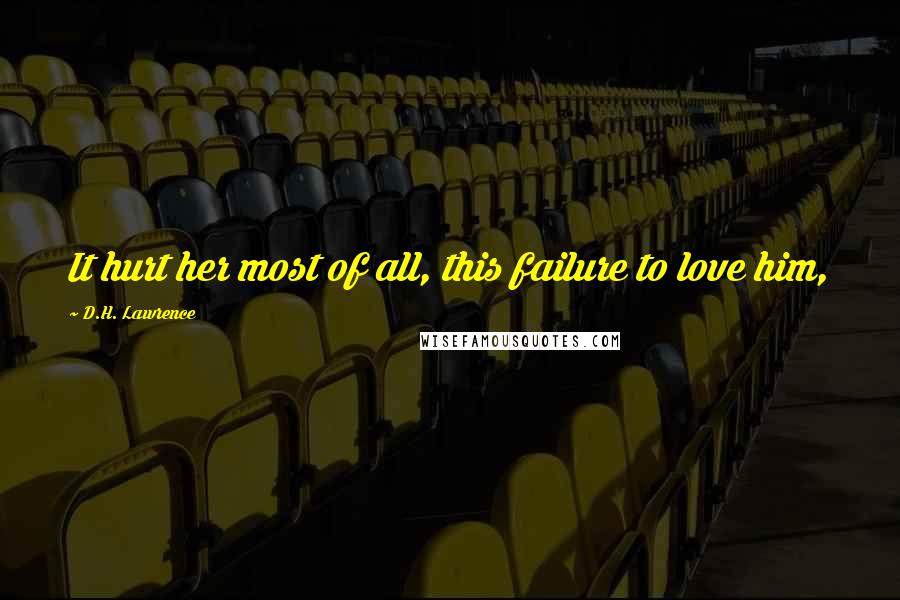 D.H. Lawrence Quotes: It hurt her most of all, this failure to love him,