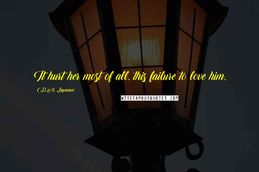 D.H. Lawrence Quotes: It hurt her most of all, this failure to love him,