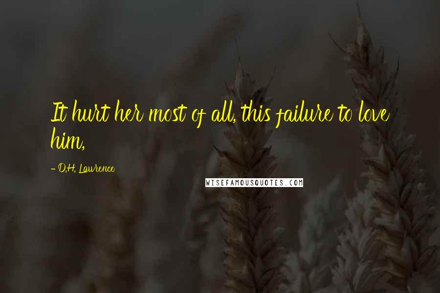 D.H. Lawrence Quotes: It hurt her most of all, this failure to love him,