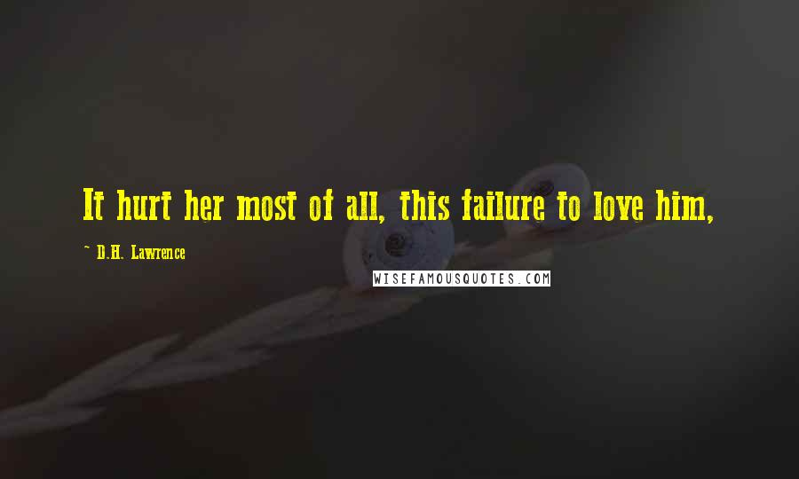 D.H. Lawrence Quotes: It hurt her most of all, this failure to love him,