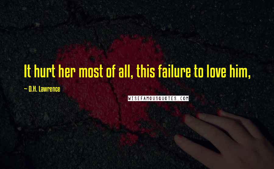 D.H. Lawrence Quotes: It hurt her most of all, this failure to love him,