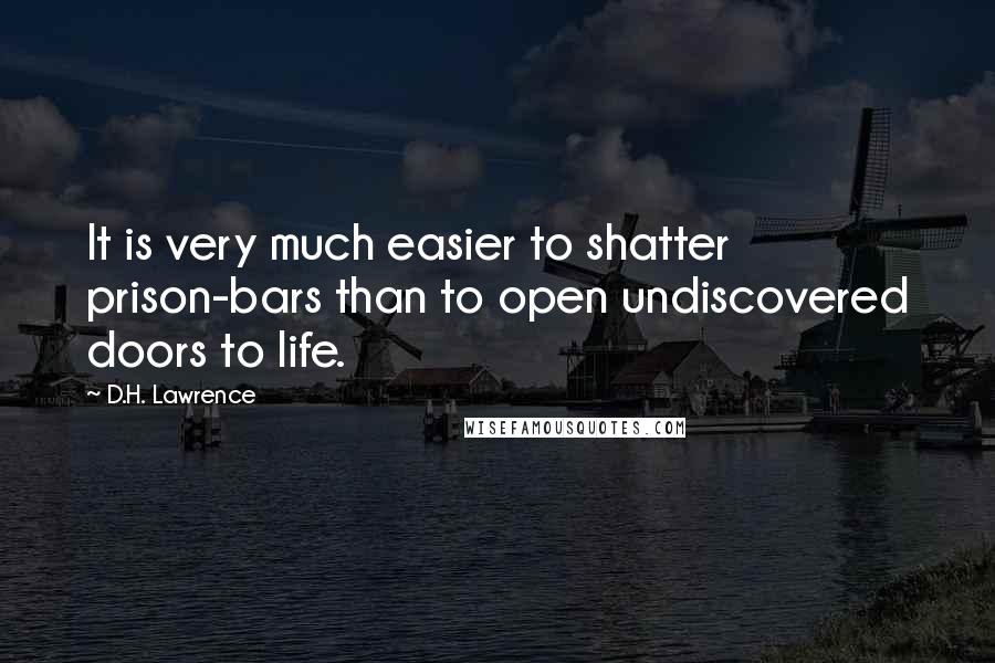 D.H. Lawrence Quotes: It is very much easier to shatter prison-bars than to open undiscovered doors to life.