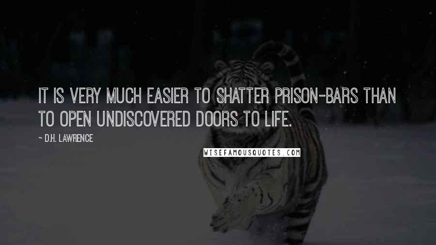 D.H. Lawrence Quotes: It is very much easier to shatter prison-bars than to open undiscovered doors to life.