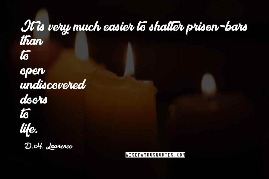 D.H. Lawrence Quotes: It is very much easier to shatter prison-bars than to open undiscovered doors to life.