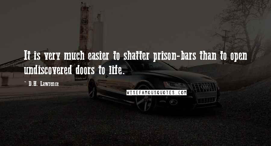 D.H. Lawrence Quotes: It is very much easier to shatter prison-bars than to open undiscovered doors to life.