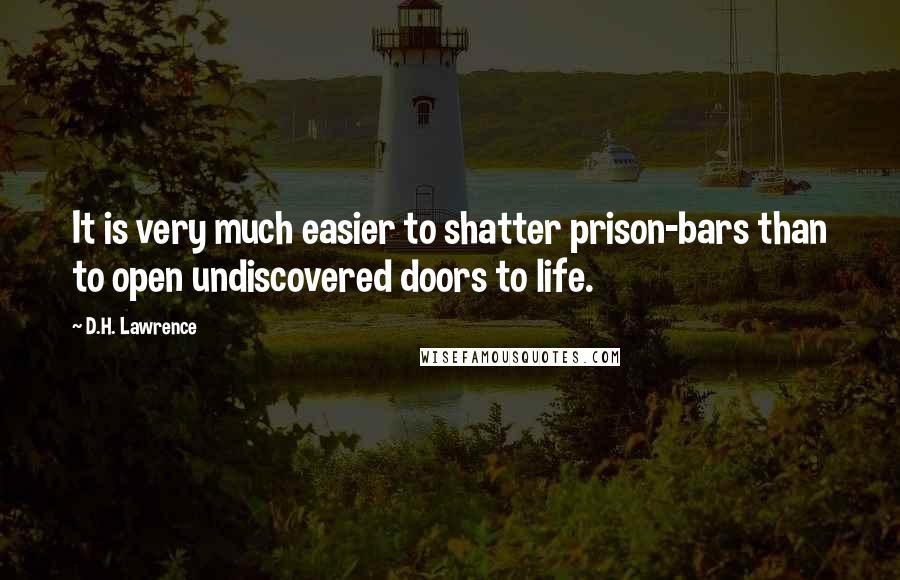 D.H. Lawrence Quotes: It is very much easier to shatter prison-bars than to open undiscovered doors to life.