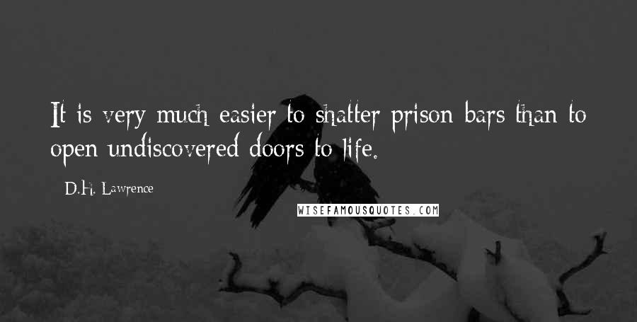 D.H. Lawrence Quotes: It is very much easier to shatter prison-bars than to open undiscovered doors to life.