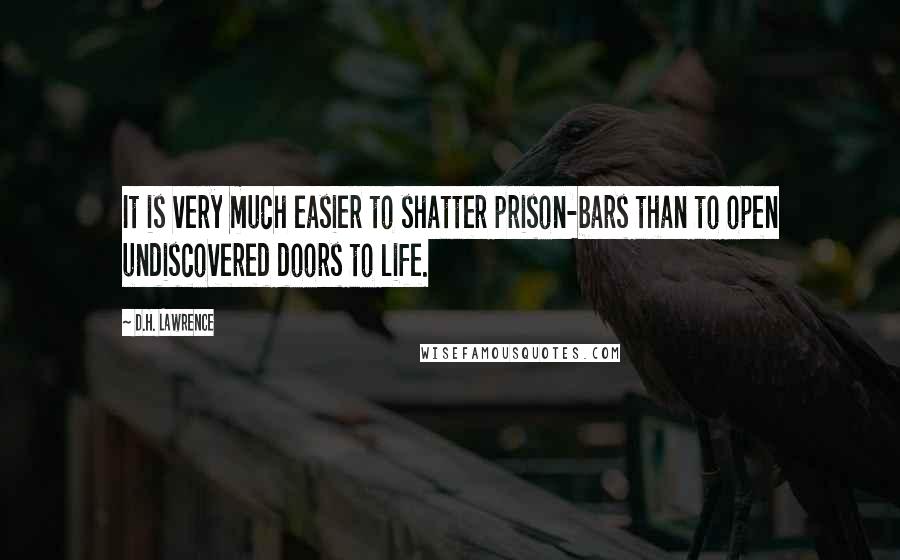 D.H. Lawrence Quotes: It is very much easier to shatter prison-bars than to open undiscovered doors to life.