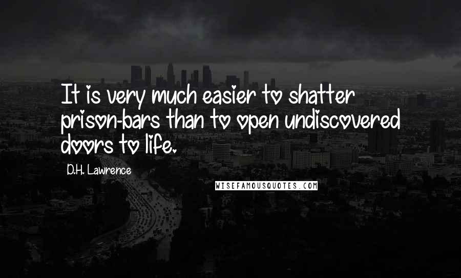 D.H. Lawrence Quotes: It is very much easier to shatter prison-bars than to open undiscovered doors to life.