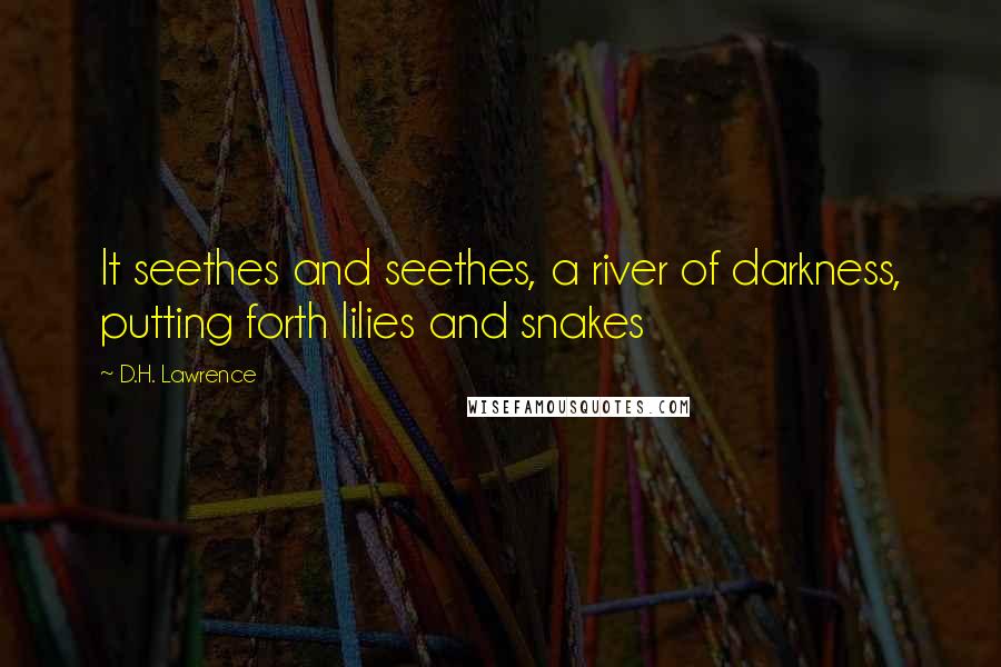 D.H. Lawrence Quotes: It seethes and seethes, a river of darkness, putting forth lilies and snakes
