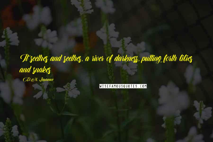 D.H. Lawrence Quotes: It seethes and seethes, a river of darkness, putting forth lilies and snakes
