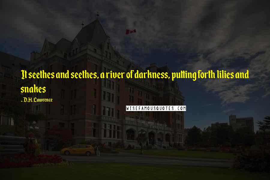 D.H. Lawrence Quotes: It seethes and seethes, a river of darkness, putting forth lilies and snakes