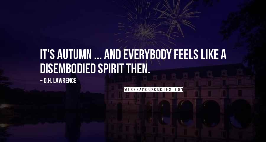 D.H. Lawrence Quotes: It's autumn ... and everybody feels like a disembodied spirit then.