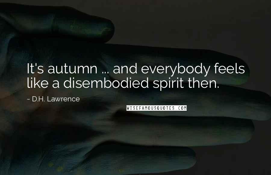 D.H. Lawrence Quotes: It's autumn ... and everybody feels like a disembodied spirit then.