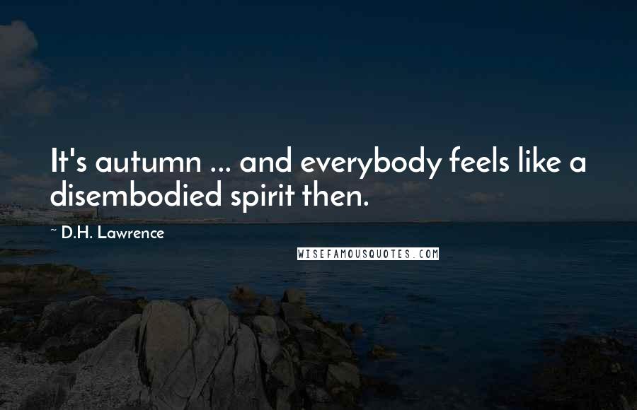 D.H. Lawrence Quotes: It's autumn ... and everybody feels like a disembodied spirit then.