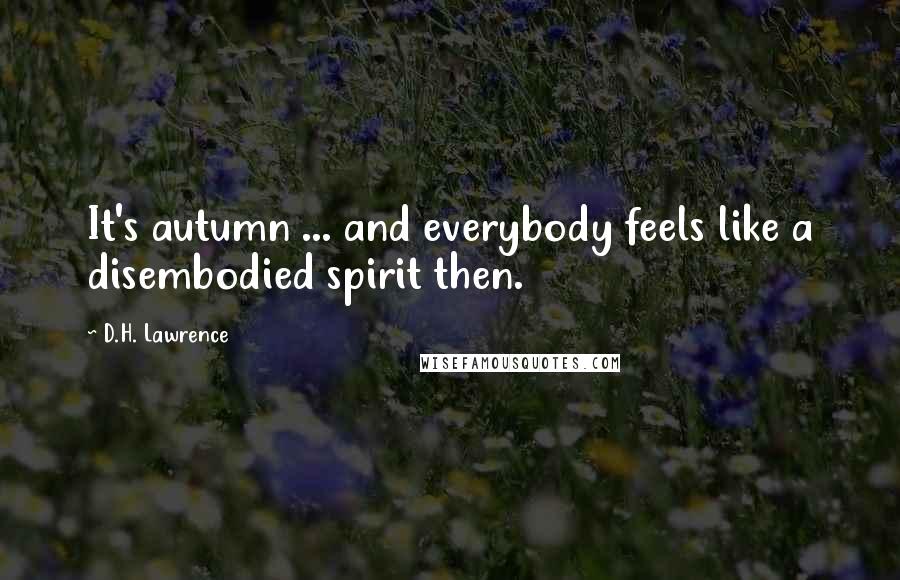 D.H. Lawrence Quotes: It's autumn ... and everybody feels like a disembodied spirit then.