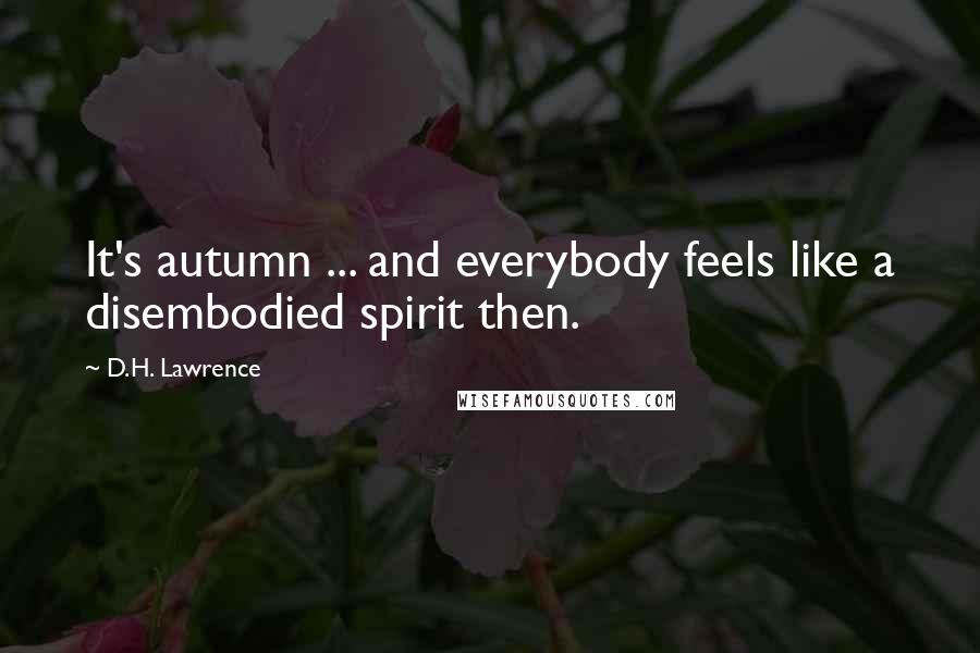 D.H. Lawrence Quotes: It's autumn ... and everybody feels like a disembodied spirit then.