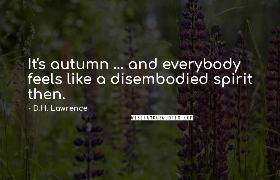 D.H. Lawrence Quotes: It's autumn ... and everybody feels like a disembodied spirit then.