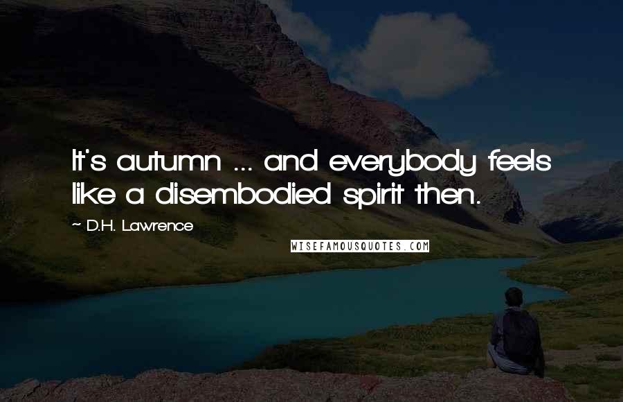 D.H. Lawrence Quotes: It's autumn ... and everybody feels like a disembodied spirit then.