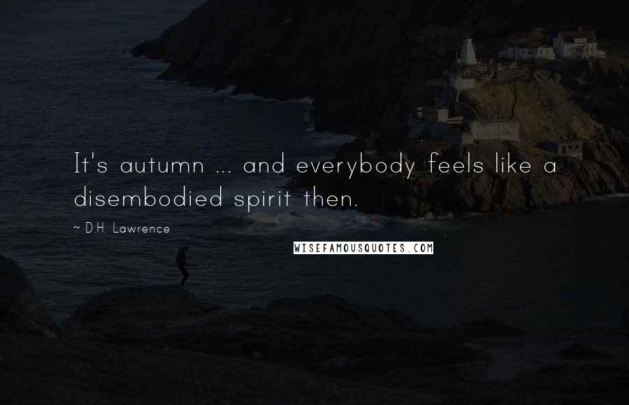 D.H. Lawrence Quotes: It's autumn ... and everybody feels like a disembodied spirit then.