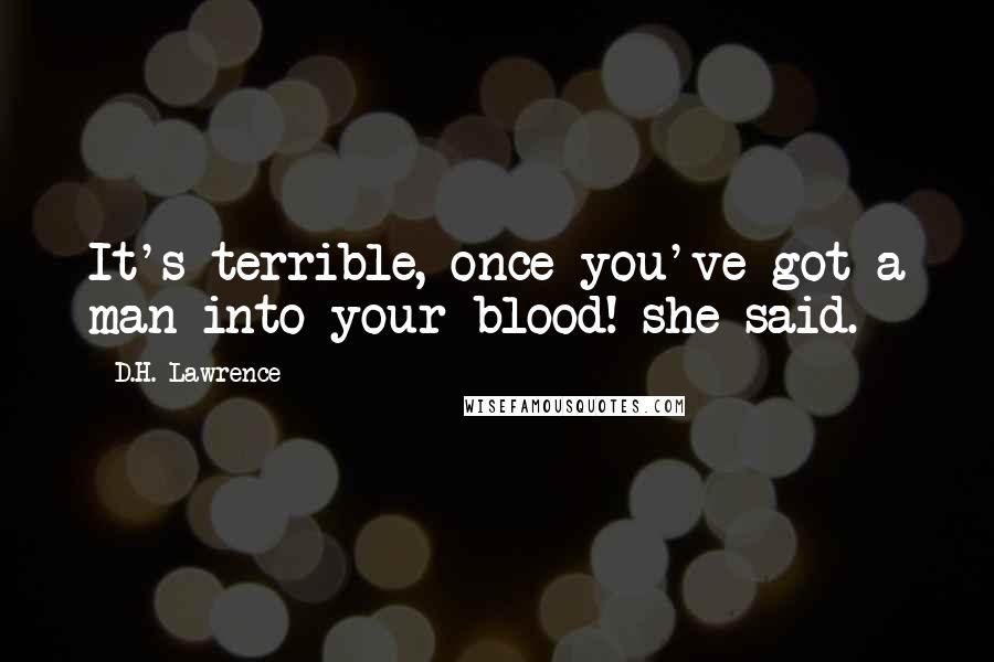 D.H. Lawrence Quotes: It's terrible, once you've got a man into your blood! she said.