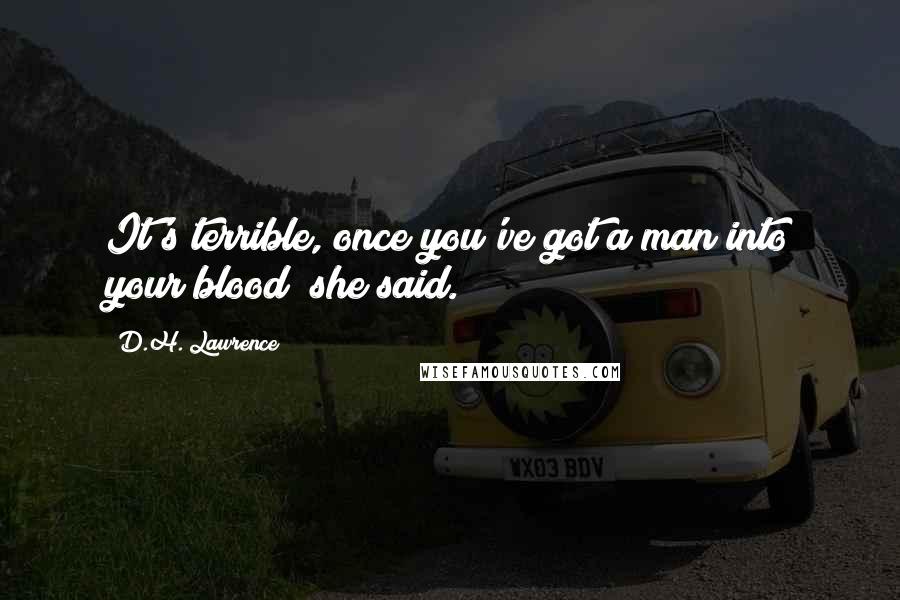 D.H. Lawrence Quotes: It's terrible, once you've got a man into your blood! she said.