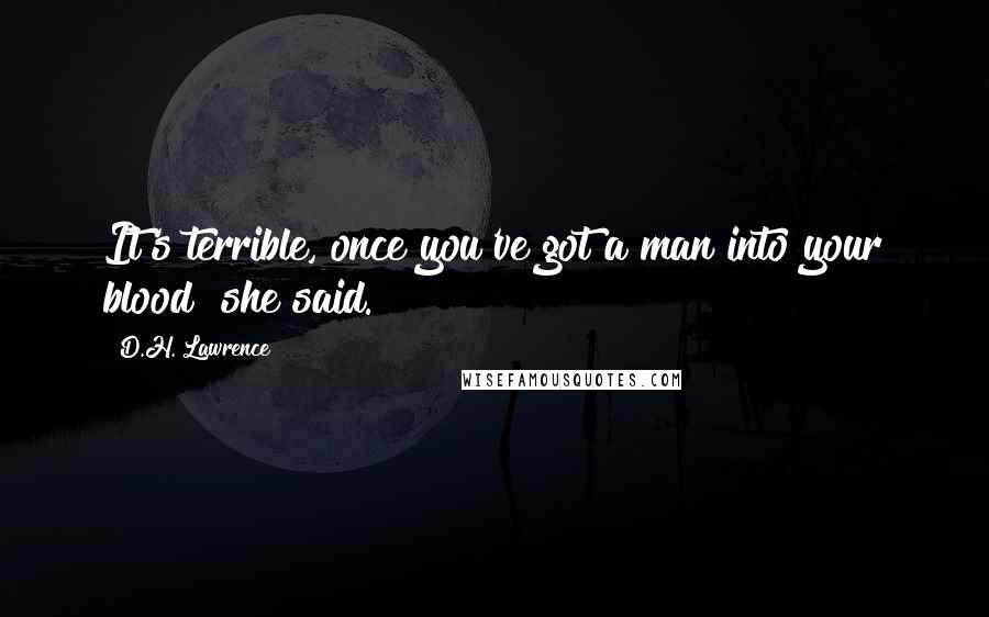 D.H. Lawrence Quotes: It's terrible, once you've got a man into your blood! she said.