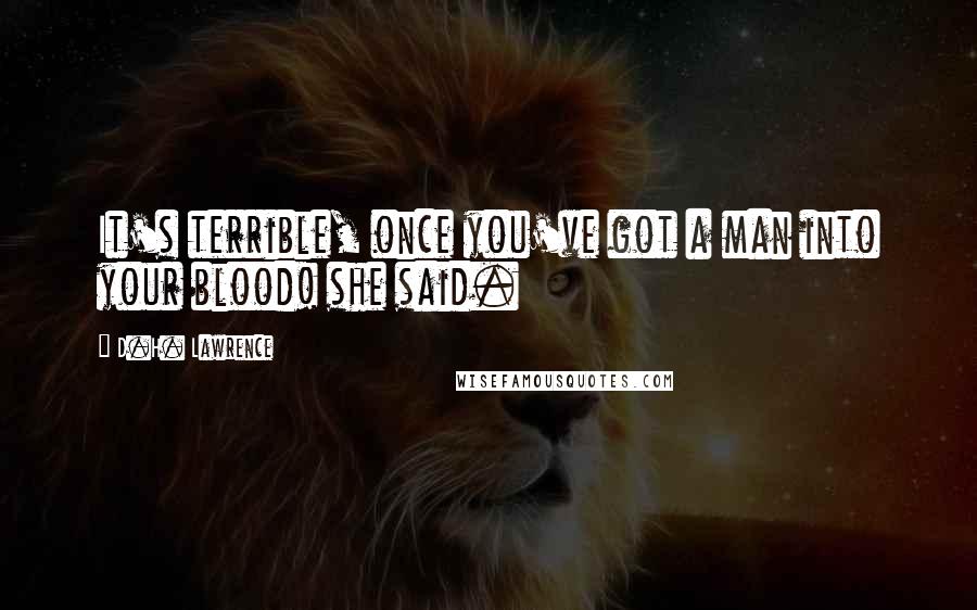 D.H. Lawrence Quotes: It's terrible, once you've got a man into your blood! she said.