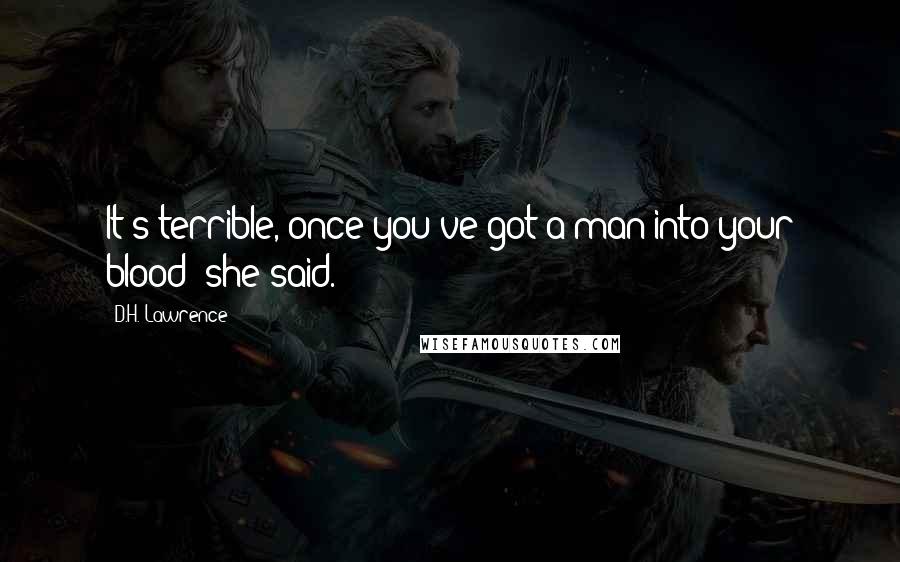 D.H. Lawrence Quotes: It's terrible, once you've got a man into your blood! she said.