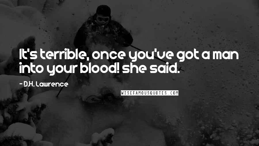 D.H. Lawrence Quotes: It's terrible, once you've got a man into your blood! she said.