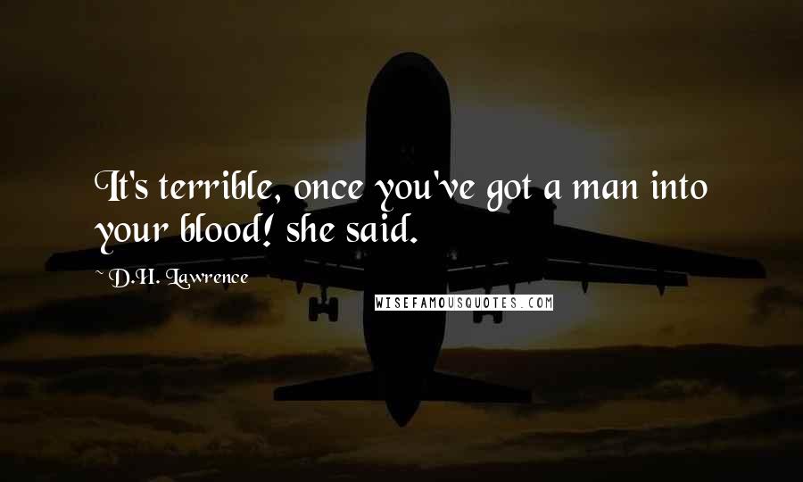 D.H. Lawrence Quotes: It's terrible, once you've got a man into your blood! she said.