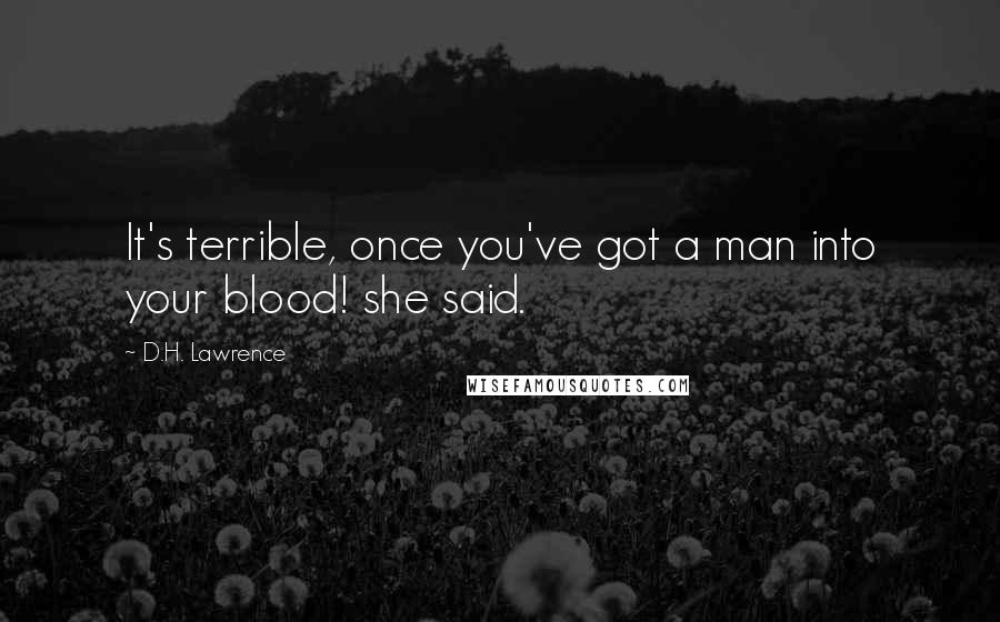 D.H. Lawrence Quotes: It's terrible, once you've got a man into your blood! she said.