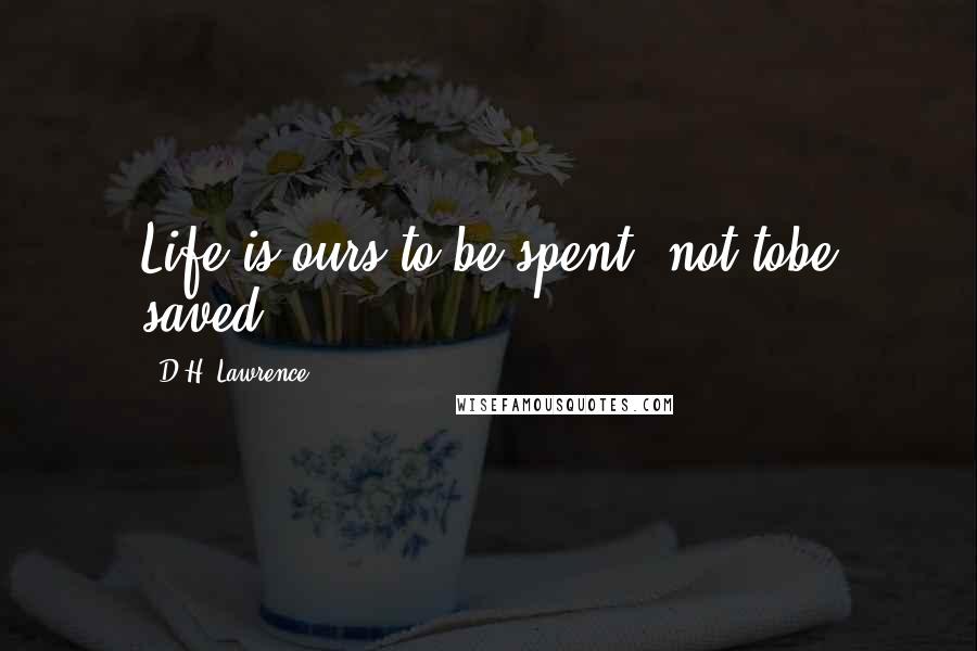 D.H. Lawrence Quotes: Life is ours to be spent, not tobe saved.