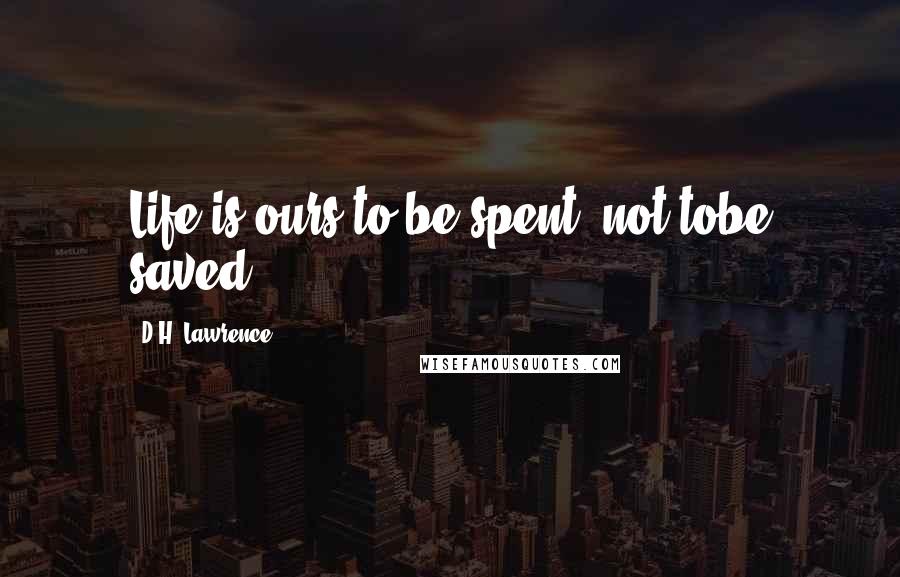 D.H. Lawrence Quotes: Life is ours to be spent, not tobe saved.