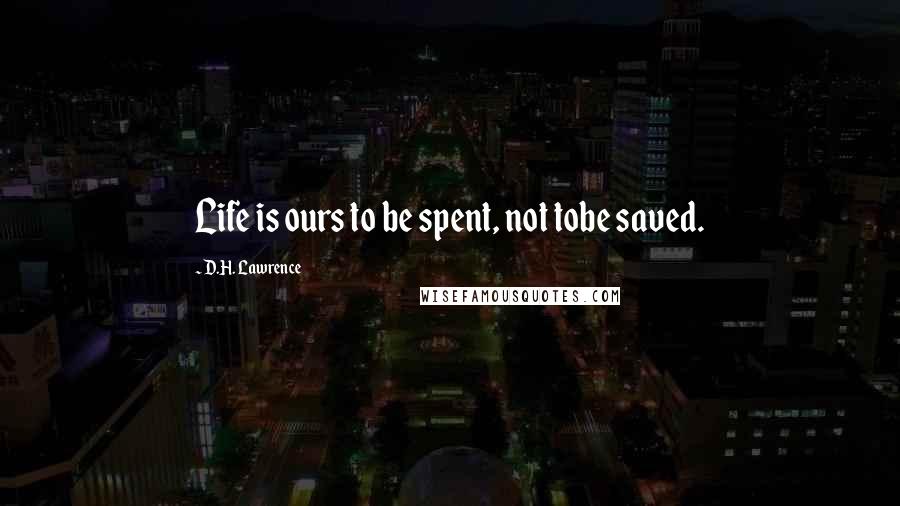 D.H. Lawrence Quotes: Life is ours to be spent, not tobe saved.