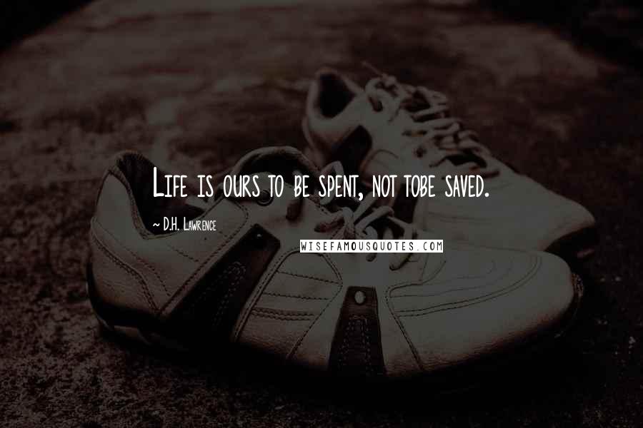 D.H. Lawrence Quotes: Life is ours to be spent, not tobe saved.