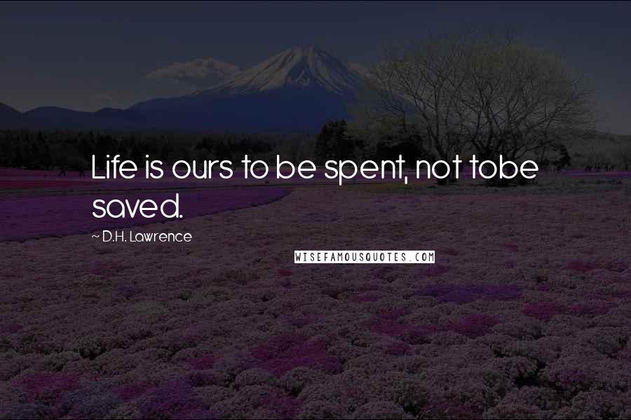 D.H. Lawrence Quotes: Life is ours to be spent, not tobe saved.