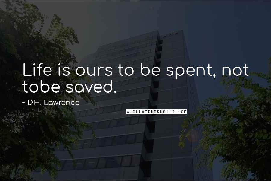 D.H. Lawrence Quotes: Life is ours to be spent, not tobe saved.