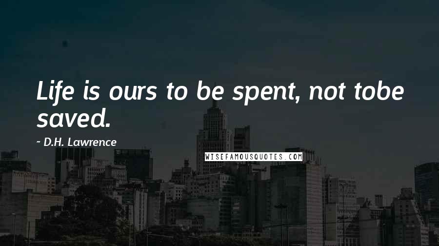 D.H. Lawrence Quotes: Life is ours to be spent, not tobe saved.