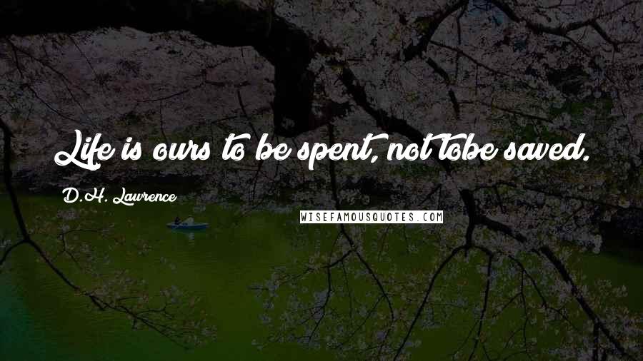 D.H. Lawrence Quotes: Life is ours to be spent, not tobe saved.