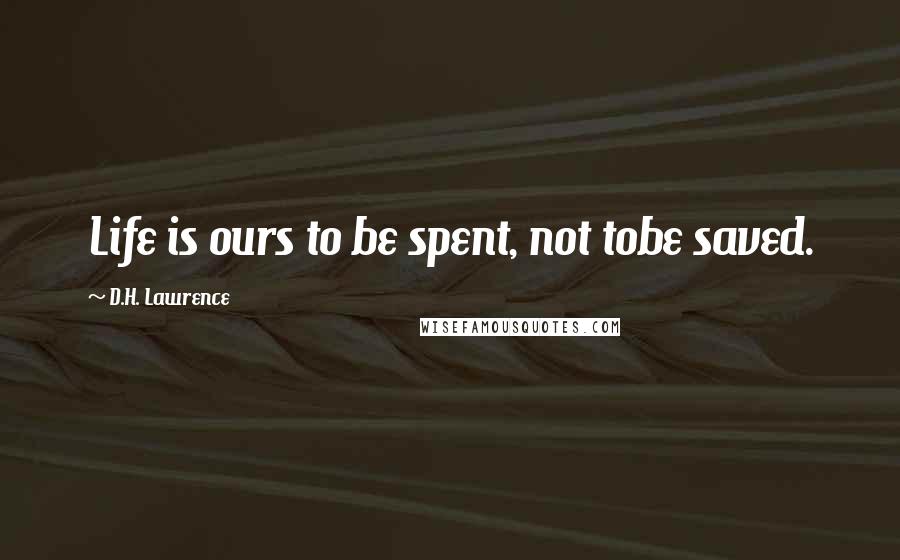 D.H. Lawrence Quotes: Life is ours to be spent, not tobe saved.