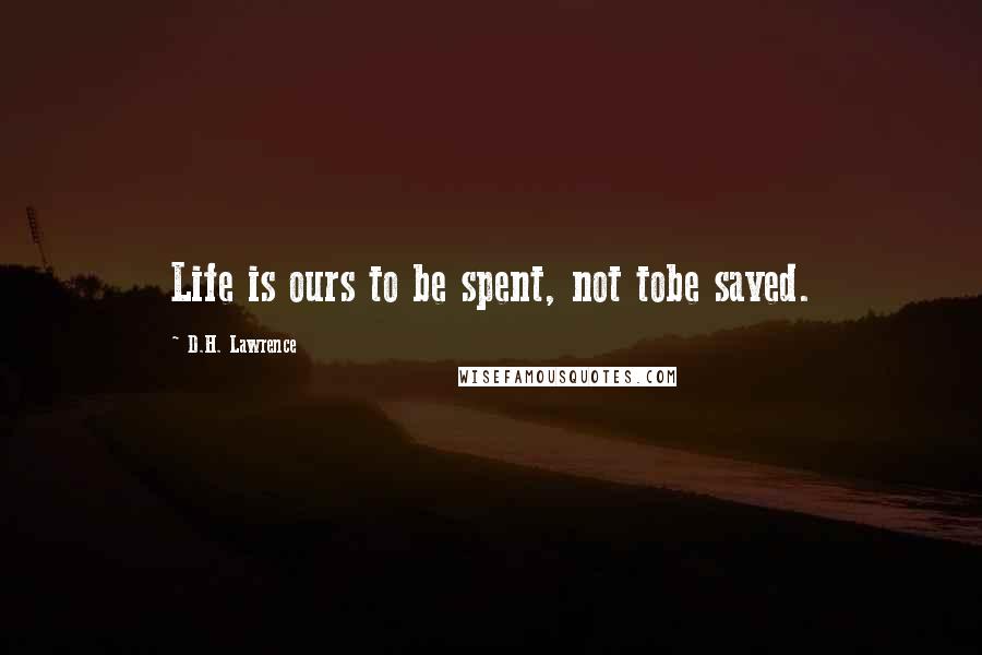 D.H. Lawrence Quotes: Life is ours to be spent, not tobe saved.