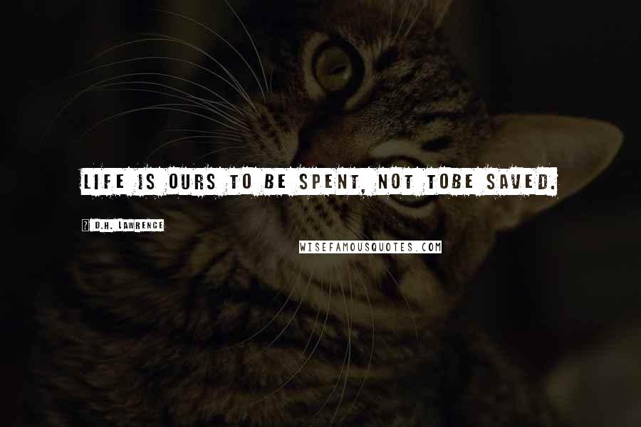 D.H. Lawrence Quotes: Life is ours to be spent, not tobe saved.