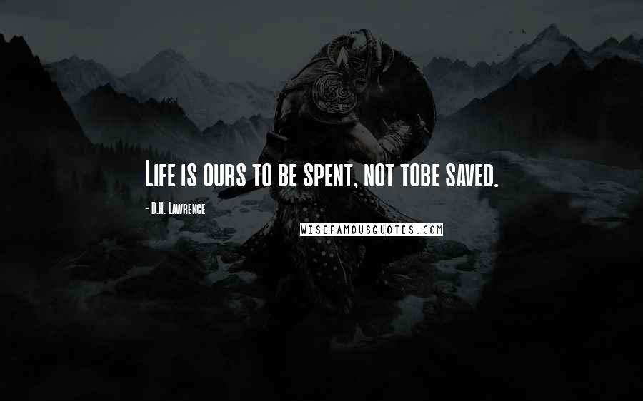 D.H. Lawrence Quotes: Life is ours to be spent, not tobe saved.