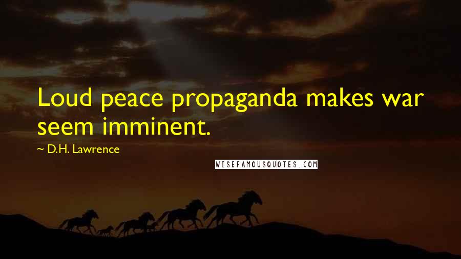 D.H. Lawrence Quotes: Loud peace propaganda makes war seem imminent.