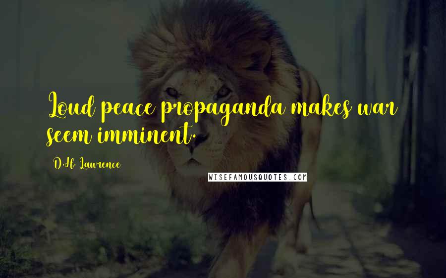 D.H. Lawrence Quotes: Loud peace propaganda makes war seem imminent.