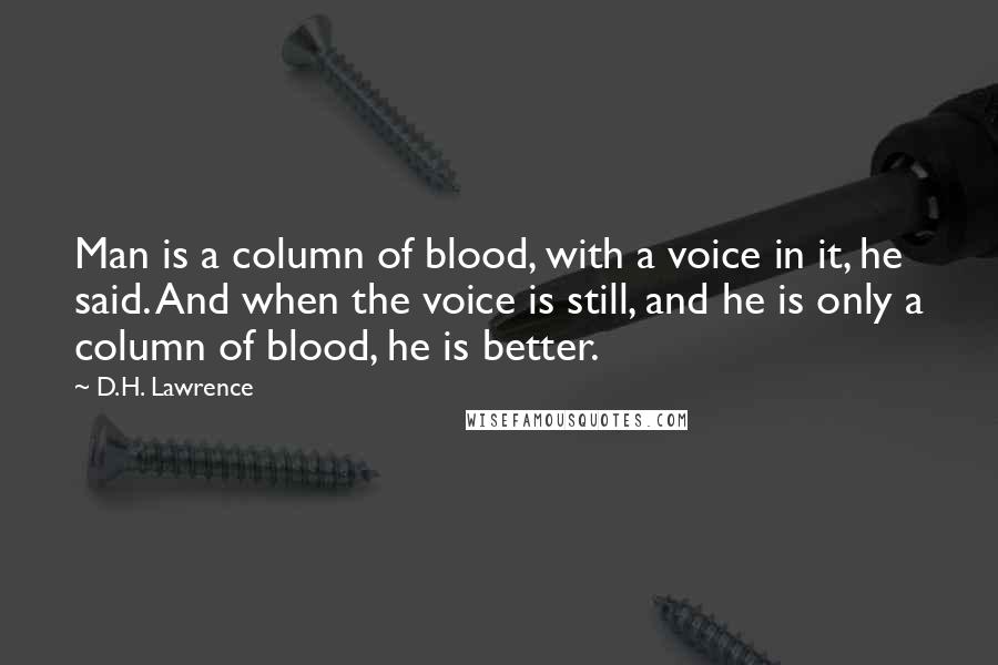 D.H. Lawrence Quotes: Man is a column of blood, with a voice in it, he said. And when the voice is still, and he is only a column of blood, he is better.