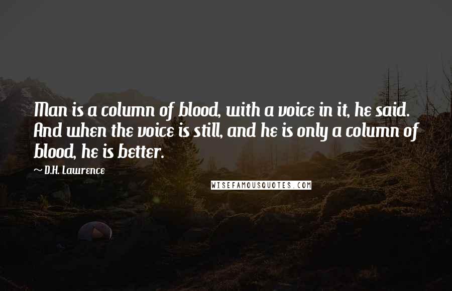 D.H. Lawrence Quotes: Man is a column of blood, with a voice in it, he said. And when the voice is still, and he is only a column of blood, he is better.