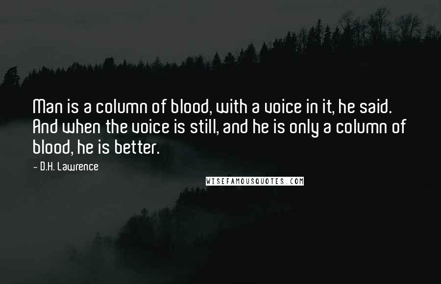 D.H. Lawrence Quotes: Man is a column of blood, with a voice in it, he said. And when the voice is still, and he is only a column of blood, he is better.